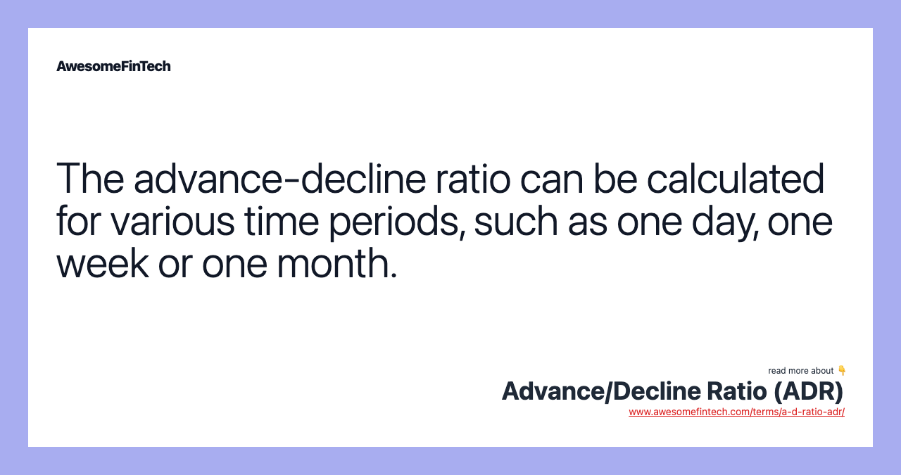 The advance-decline ratio can be calculated for various time periods, such as one day, one week or one month.