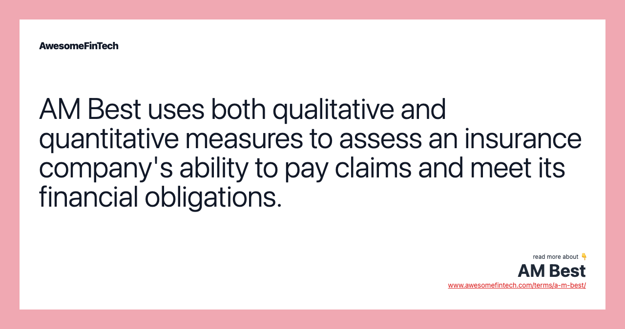 AM Best uses both qualitative and quantitative measures to assess an insurance company's ability to pay claims and meet its financial obligations.
