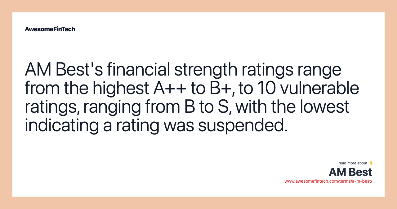 AM Best's financial strength ratings range from the highest A++ to B+, to 10 vulnerable ratings, ranging from B to S, with the lowest indicating a rating was suspended.