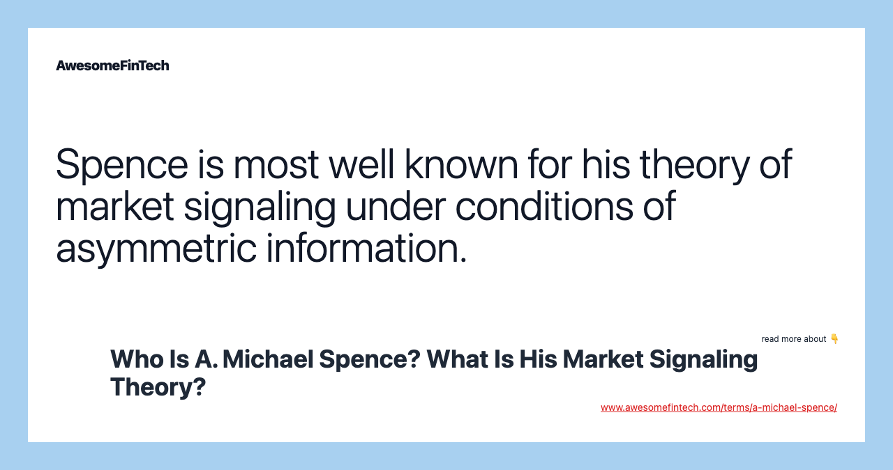 Spence is most well known for his theory of market signaling under conditions of asymmetric information.