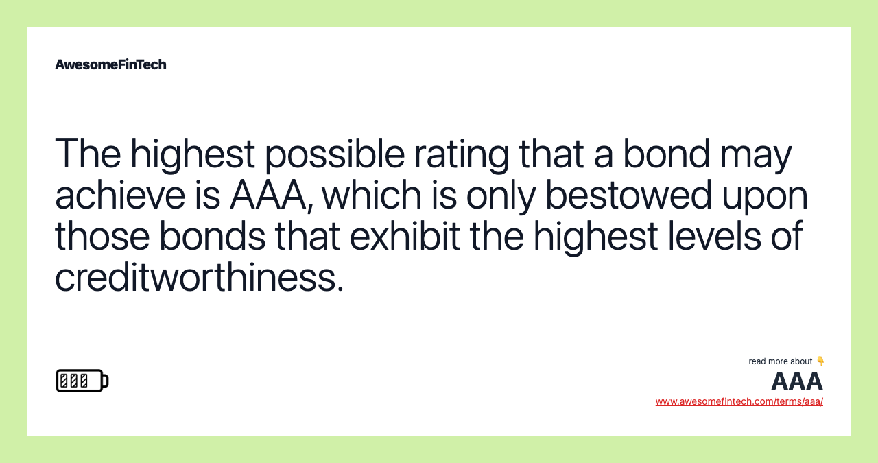 The highest possible rating that a bond may achieve is AAA, which is only bestowed upon those bonds that exhibit the highest levels of creditworthiness.