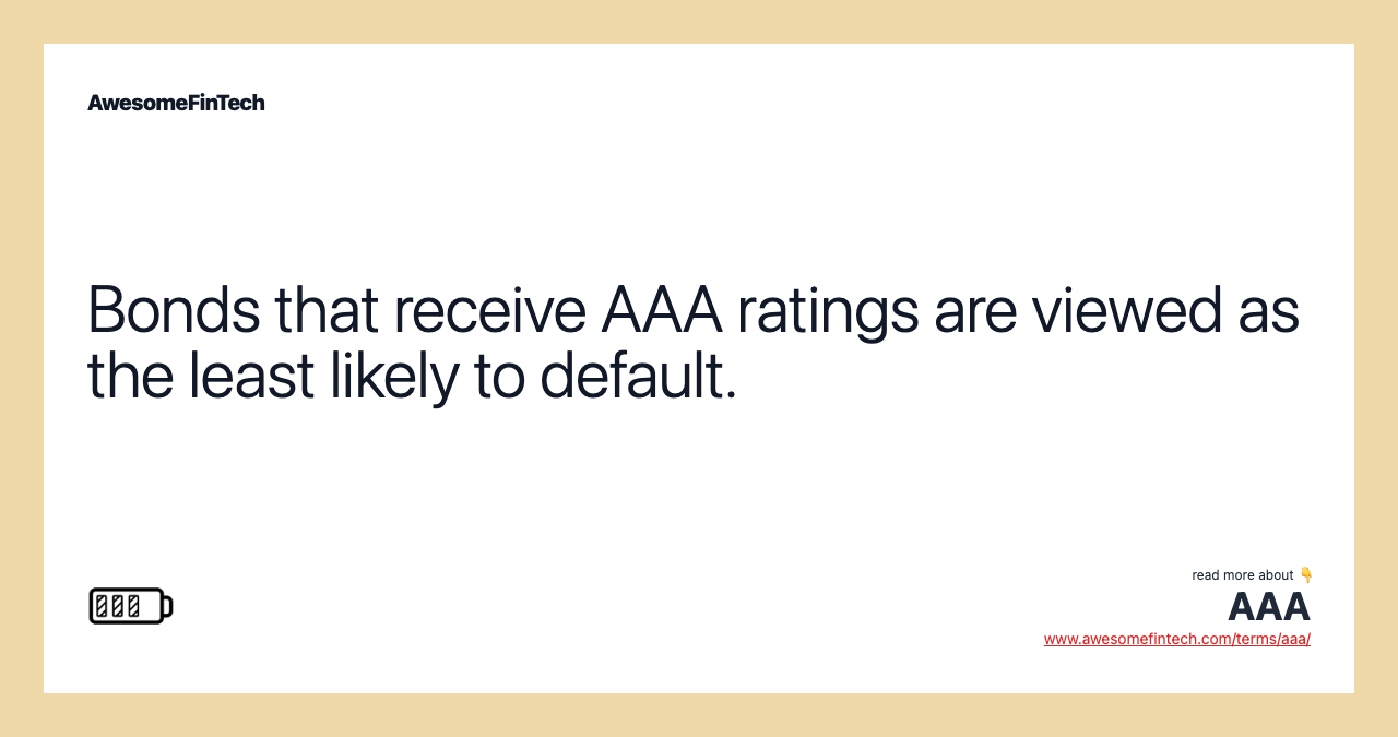 Bonds that receive AAA ratings are viewed as the least likely to default.