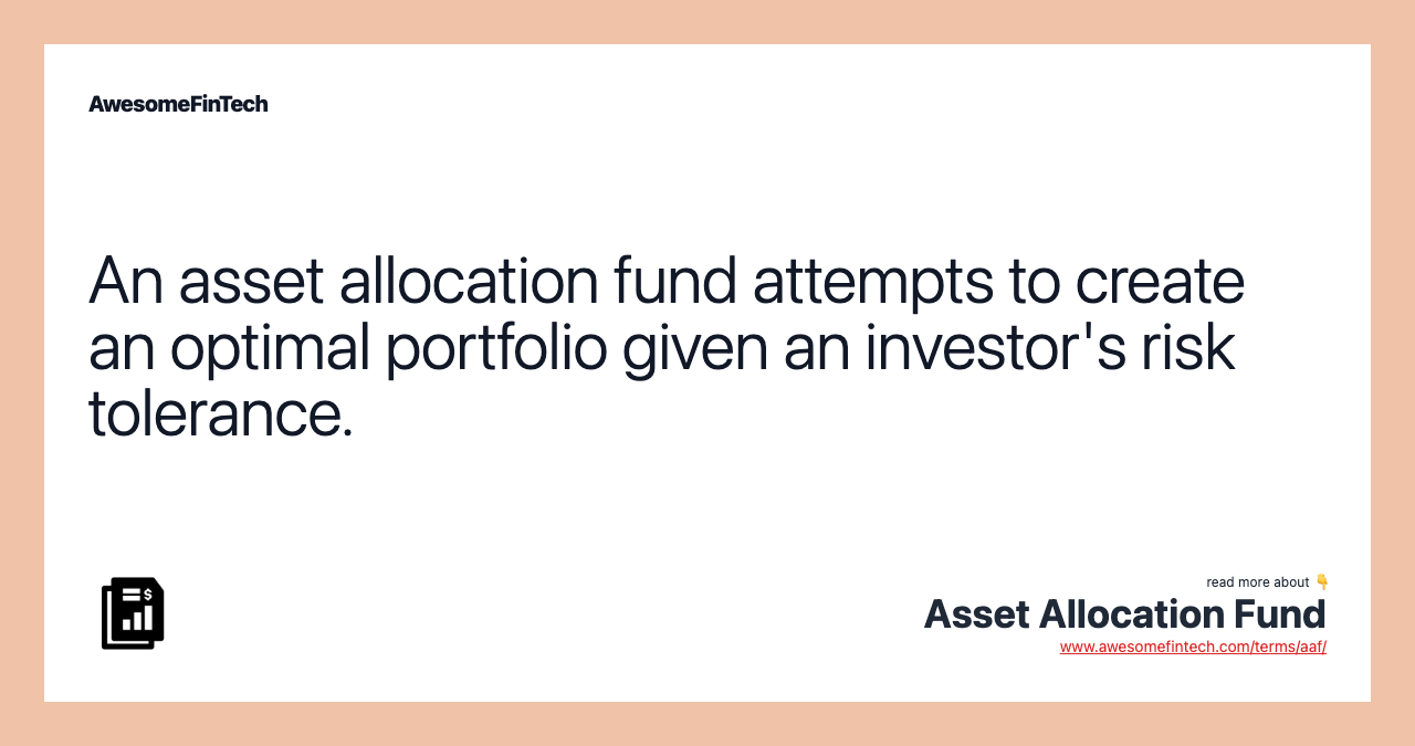 An asset allocation fund attempts to create an optimal portfolio given an investor's risk tolerance.