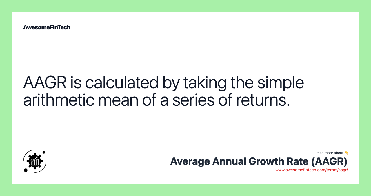 AAGR is calculated by taking the simple arithmetic mean of a series of returns.