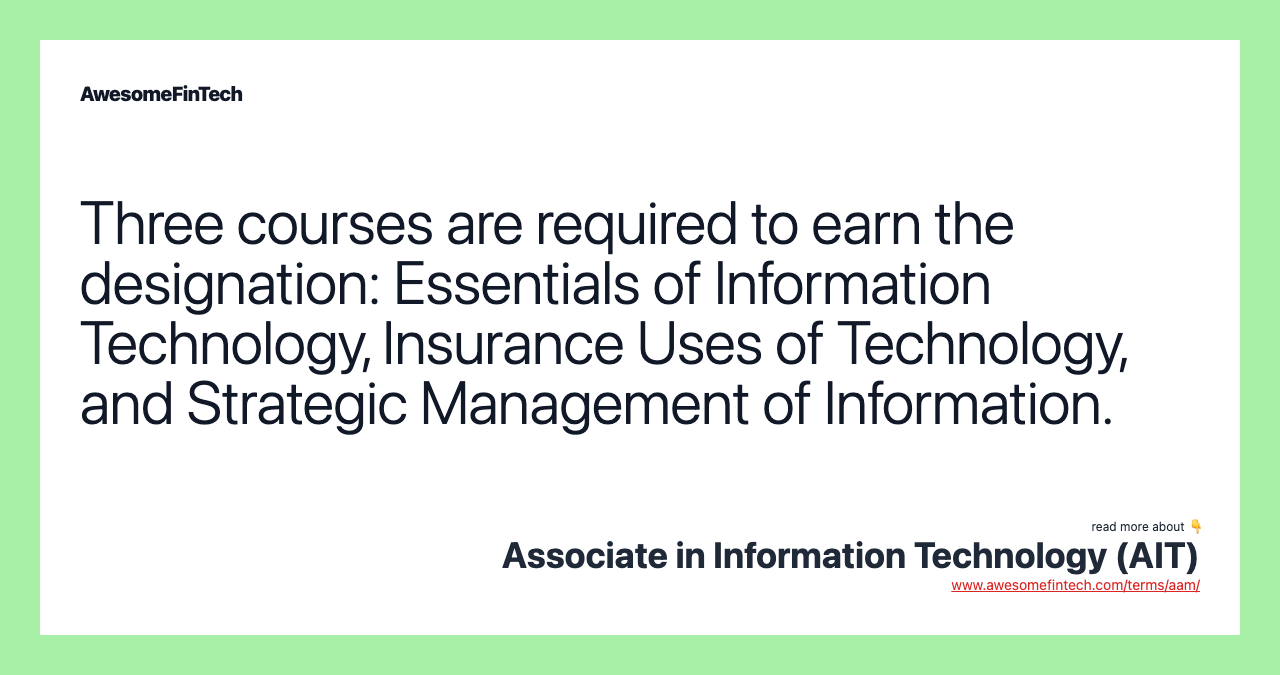 Three courses are required to earn the designation: Essentials of Information Technology, Insurance Uses of Technology, and Strategic Management of Information.