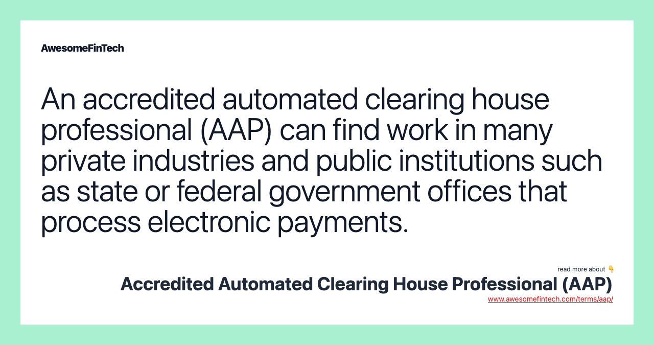 An accredited automated clearing house professional (AAP) can find work in many private industries and public institutions such as state or federal government offices that process electronic payments.