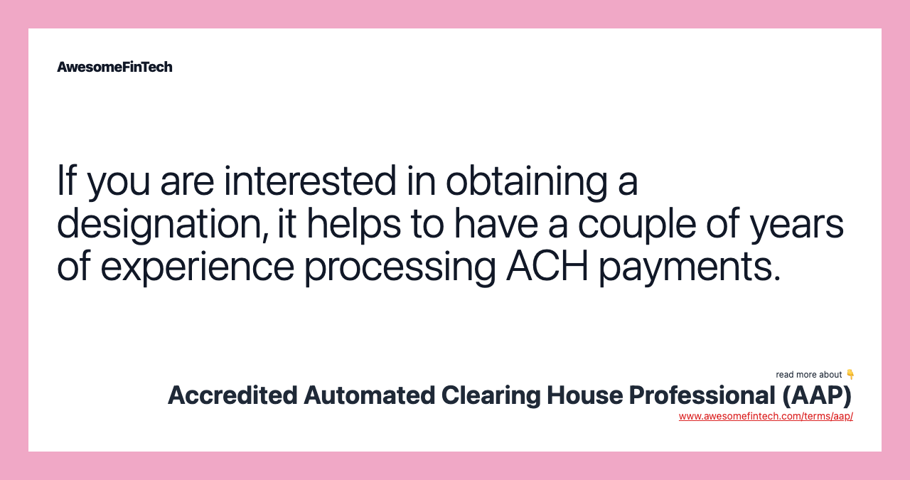 If you are interested in obtaining a designation, it helps to have a couple of years of experience processing ACH payments.