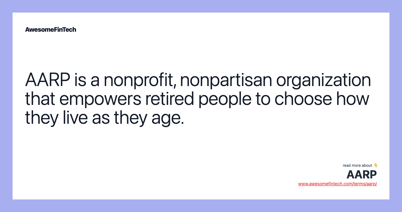 AARP is a nonprofit, nonpartisan organization that empowers retired people to choose how they live as they age.