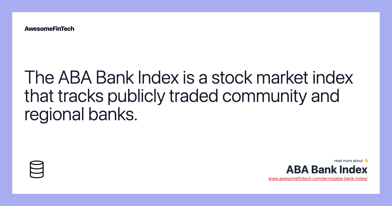 The ABA Bank Index is a stock market index that tracks publicly traded community and regional banks.