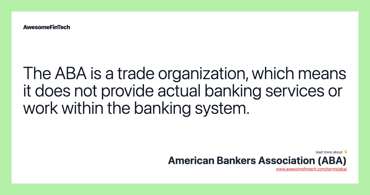 The ABA is a trade organization, which means it does not provide actual banking services or work within the banking system.