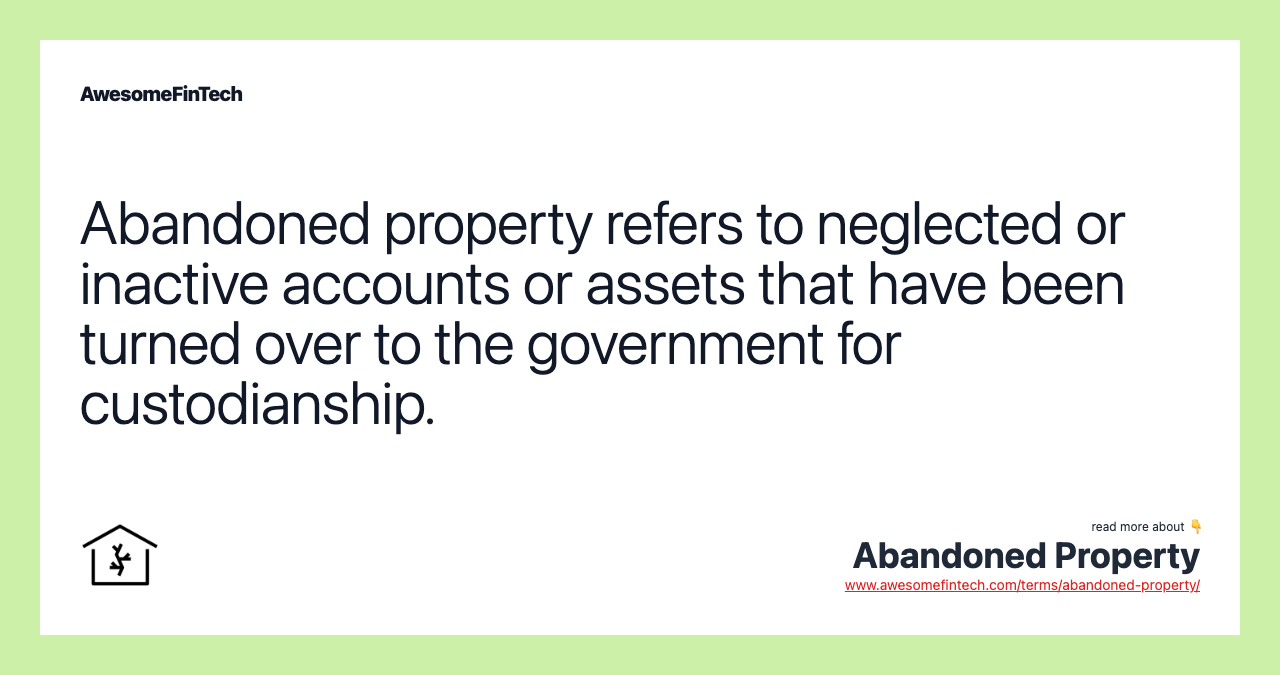 Abandoned property refers to neglected or inactive accounts or assets that have been turned over to the government for custodianship.
