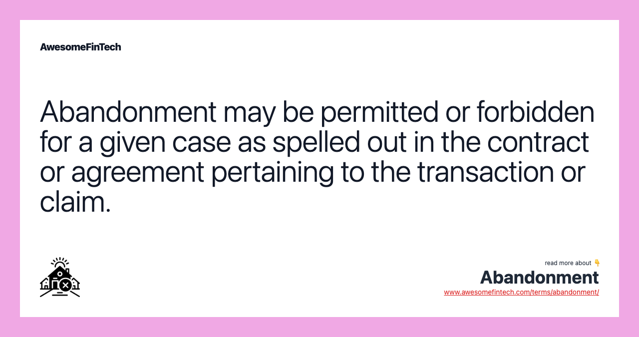 Abandonment may be permitted or forbidden for a given case as spelled out in the contract or agreement pertaining to the transaction or claim.