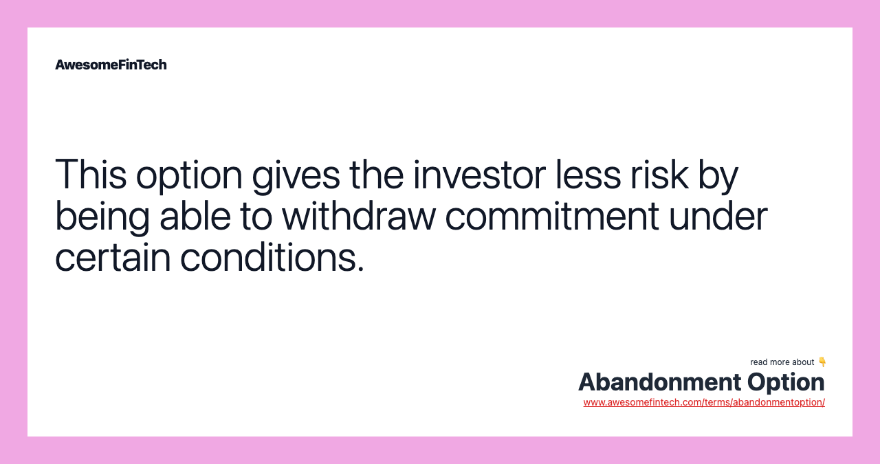 This option gives the investor less risk by being able to withdraw commitment under certain conditions.