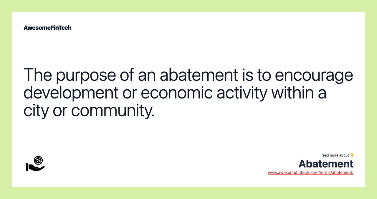 The purpose of an abatement is to encourage development or economic activity within a city or community.