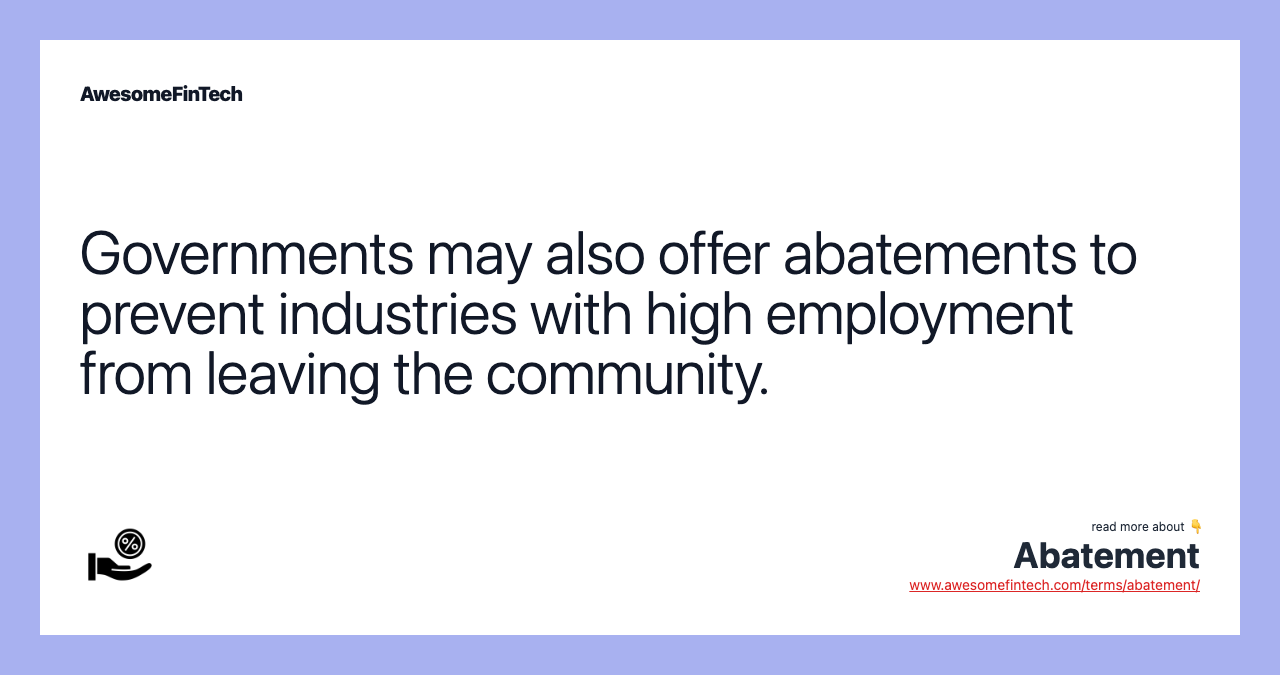 Governments may also offer abatements to prevent industries with high employment from leaving the community.