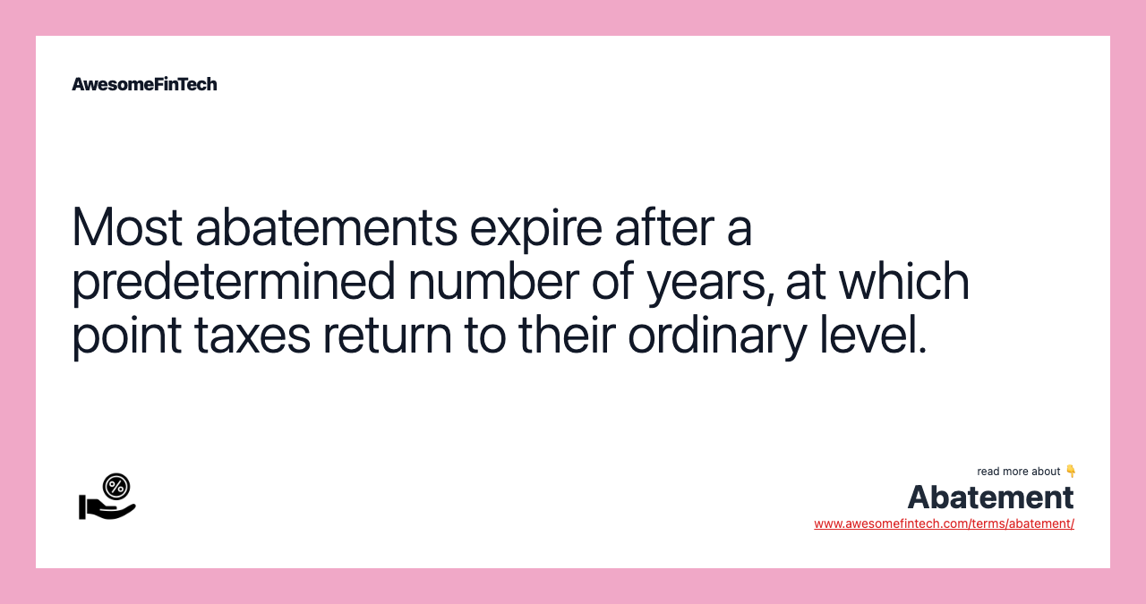 Most abatements expire after a predetermined number of years, at which point taxes return to their ordinary level.