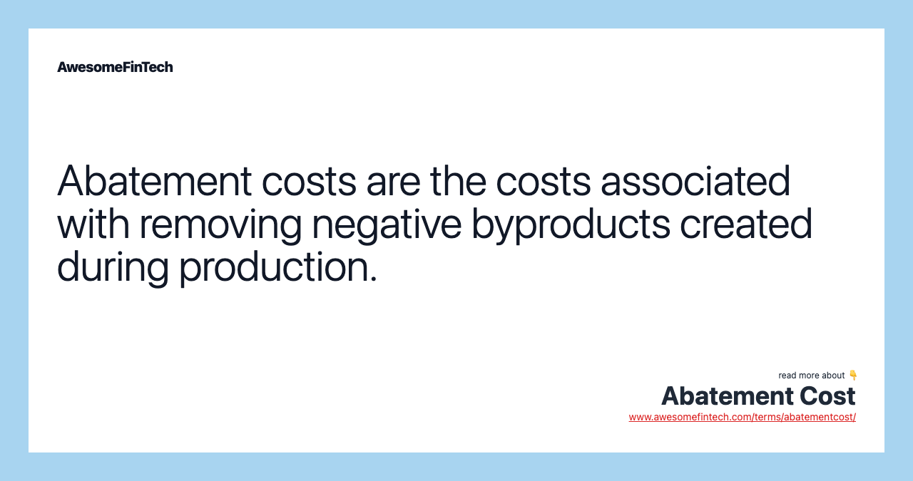 Abatement costs are the costs associated with removing negative byproducts created during production.