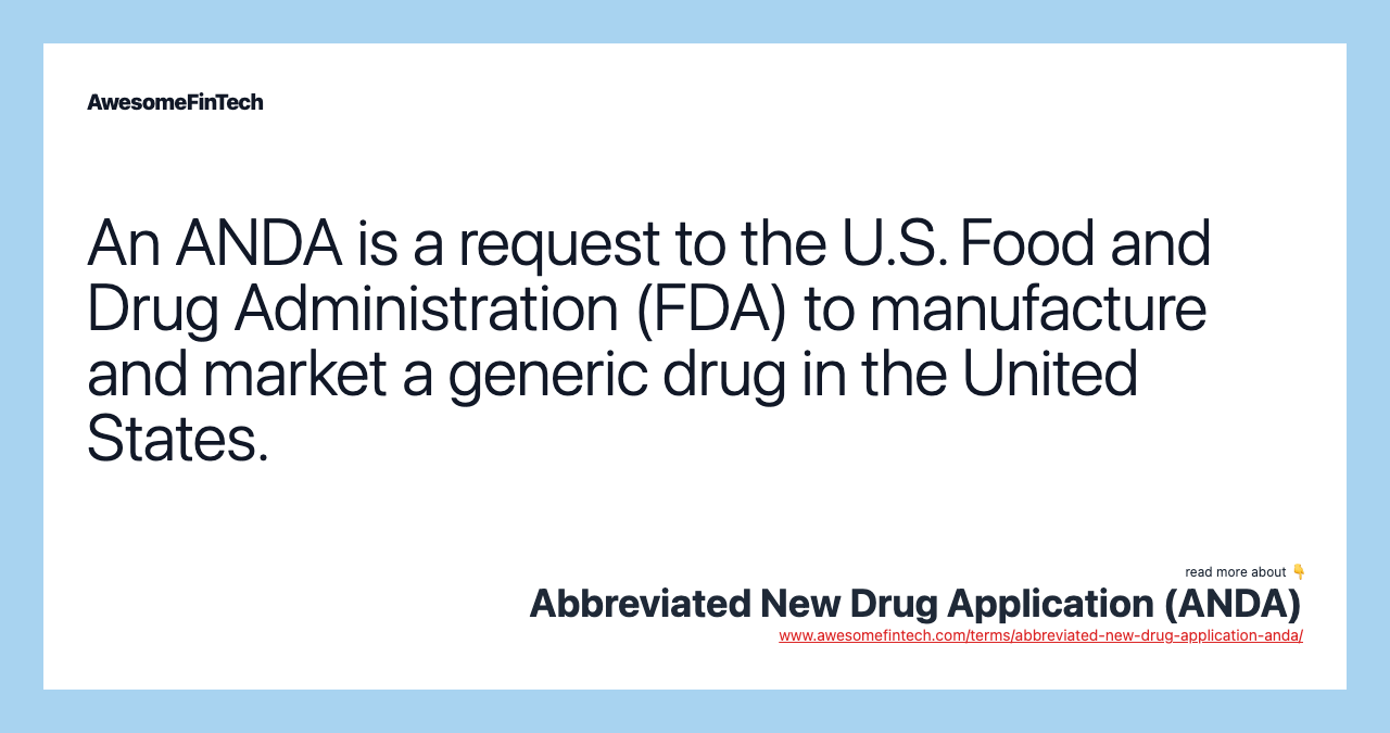 An ANDA is a request to the U.S. Food and Drug Administration (FDA) to manufacture and market a generic drug in the United States.