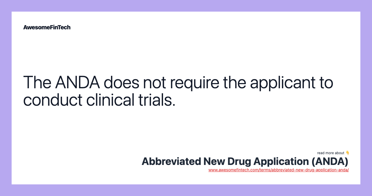 The ANDA does not require the applicant to conduct clinical trials.