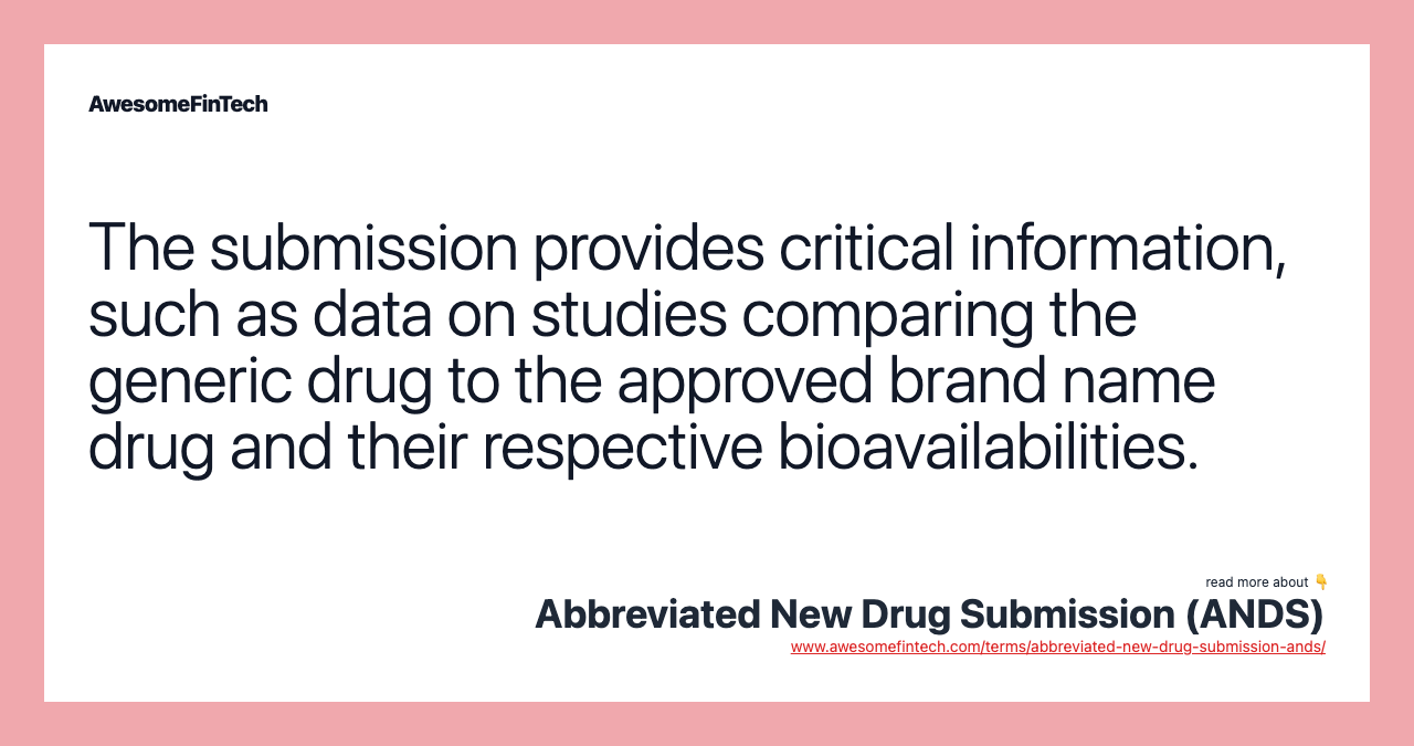 The submission provides critical information, such as data on studies comparing the generic drug to the approved brand name drug and their respective bioavailabilities.