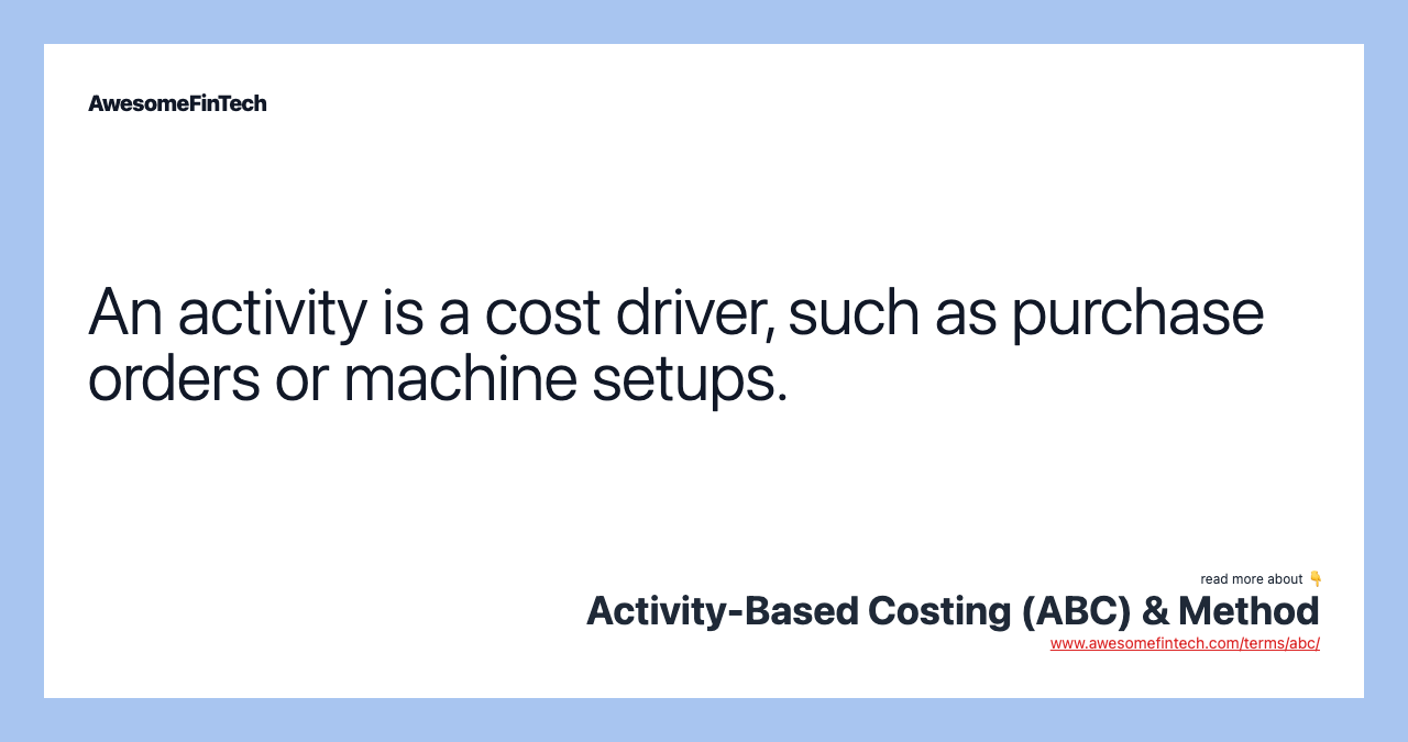An activity is a cost driver, such as purchase orders or machine setups.
