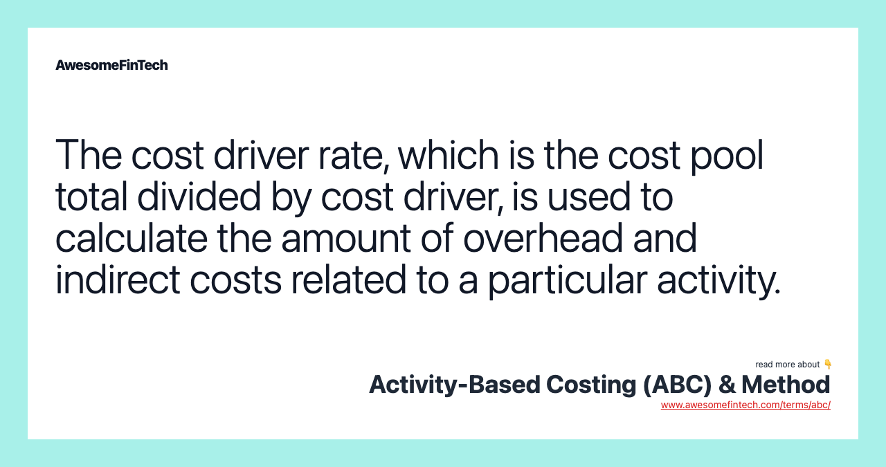The cost driver rate, which is the cost pool total divided by cost driver, is used to calculate the amount of overhead and indirect costs related to a particular activity.