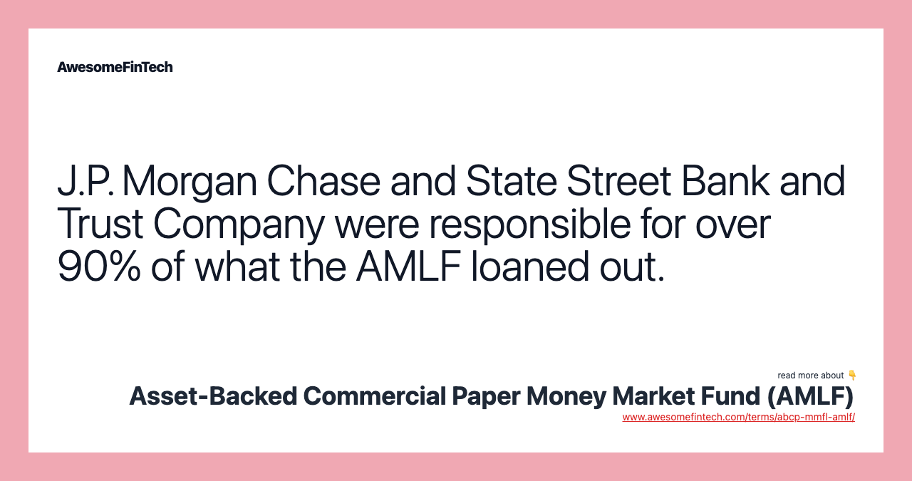 J.P. Morgan Chase and State Street Bank and Trust Company were responsible for over 90% of what the AMLF loaned out.