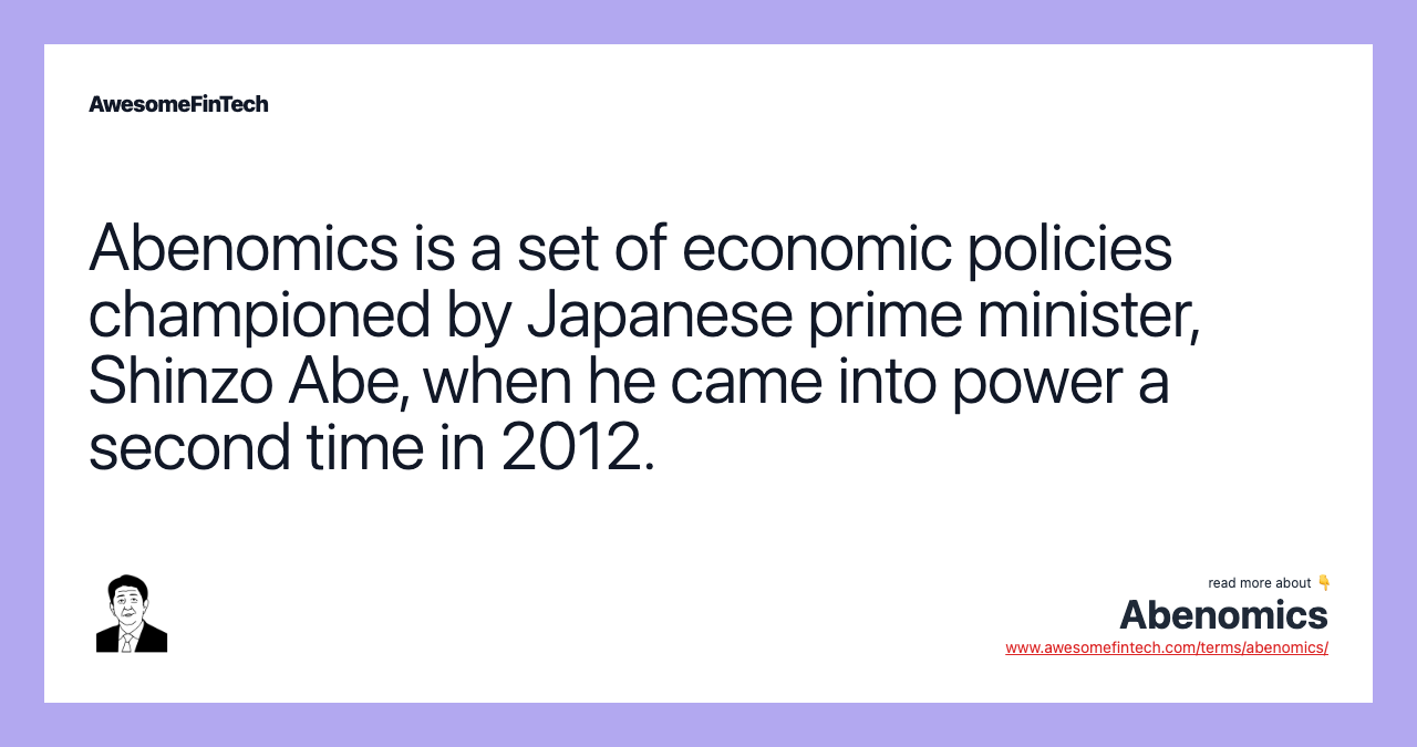 Abenomics is a set of economic policies championed by Japanese prime minister, Shinzo Abe, when he came into power a second time in 2012.