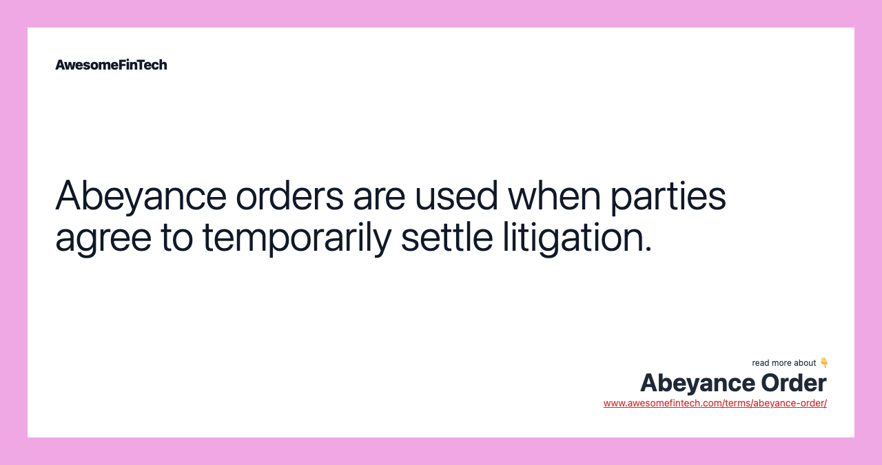 Abeyance orders are used when parties agree to temporarily settle litigation.