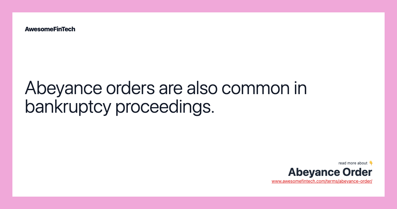 Abeyance orders are also common in bankruptcy proceedings.