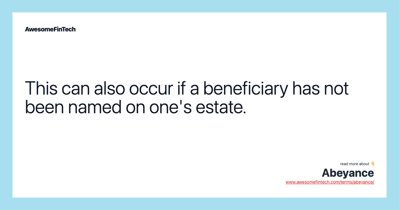 This can also occur if a beneficiary has not been named on one's estate.