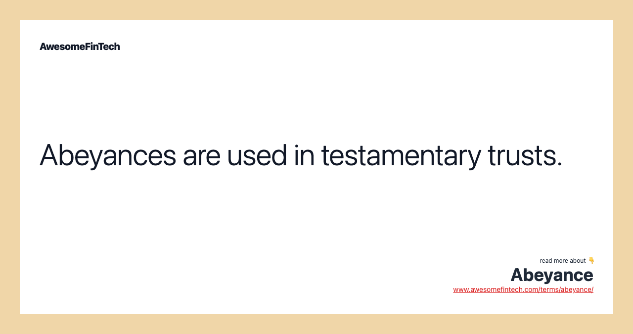 Abeyances are used in testamentary trusts.