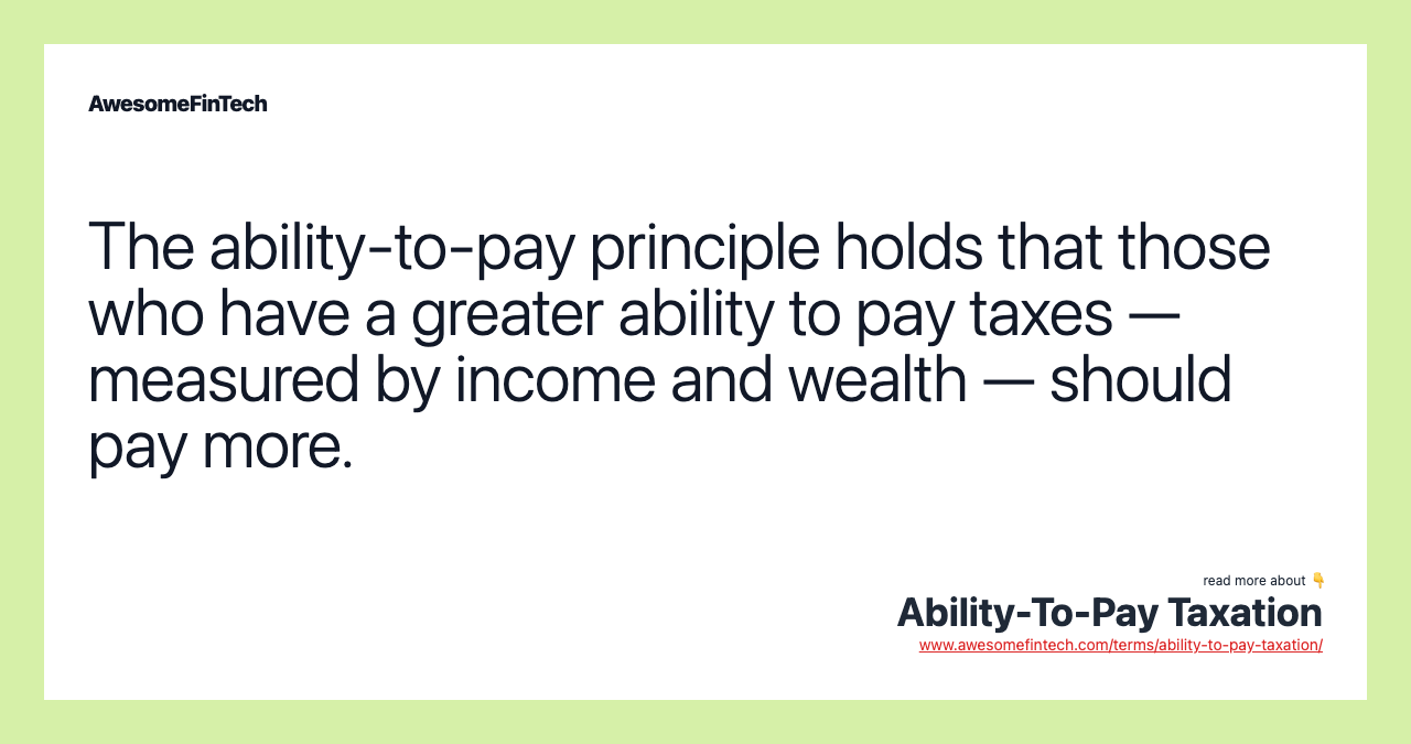 The ability-to-pay principle holds that those who have a greater ability to pay taxes — measured by income and wealth — should pay more.