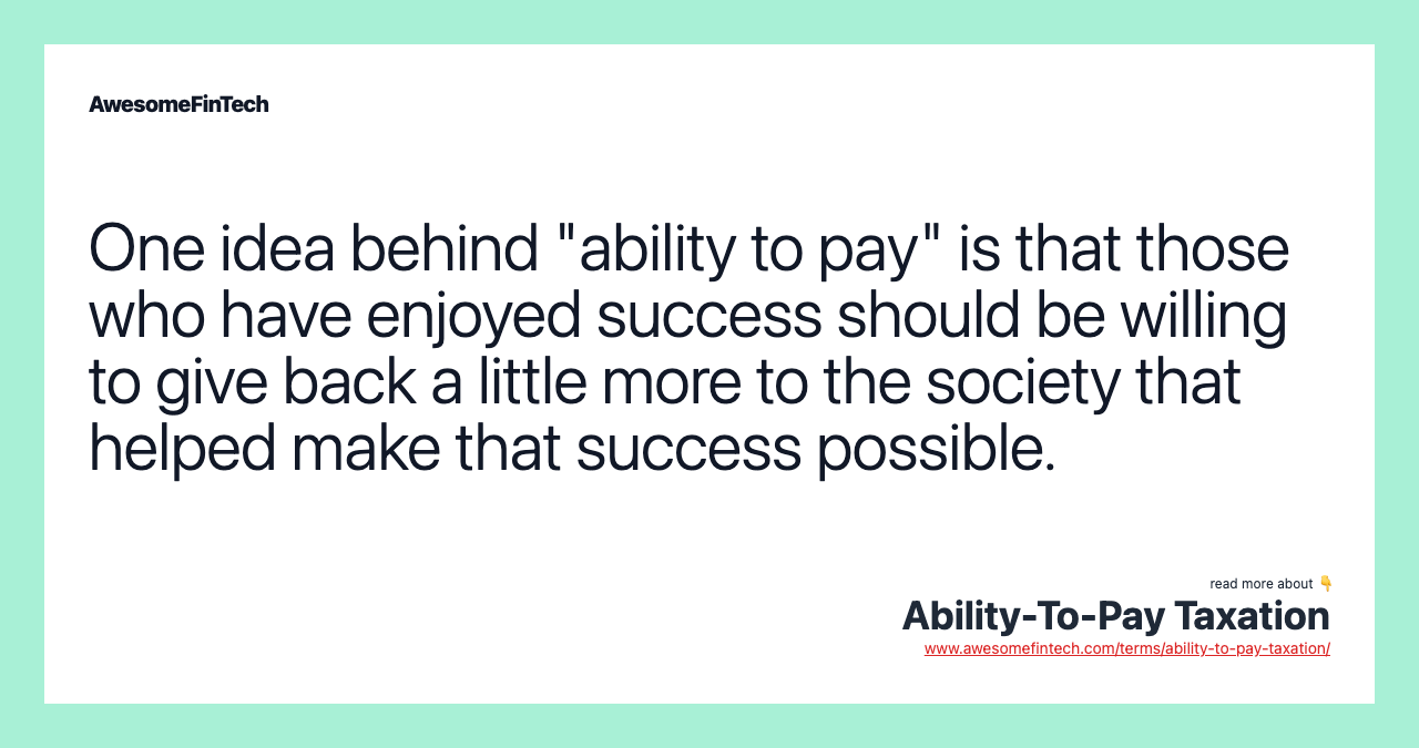 One idea behind "ability to pay" is that those who have enjoyed success should be willing to give back a little more to the society that helped make that success possible.