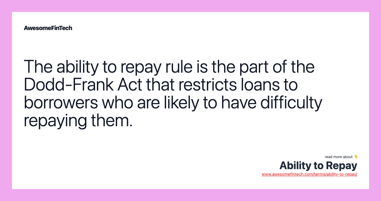 The ability to repay rule is the part of the Dodd-Frank Act that restricts loans to borrowers who are likely to have difficulty repaying them.