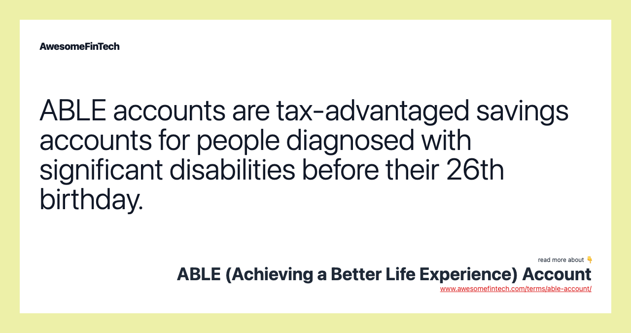 ABLE accounts are tax-advantaged savings accounts for people diagnosed with significant disabilities before their 26th birthday.