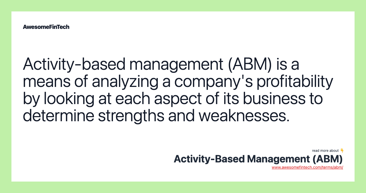 Activity-based management (ABM) is a means of analyzing a company's profitability by looking at each aspect of its business to determine strengths and weaknesses.