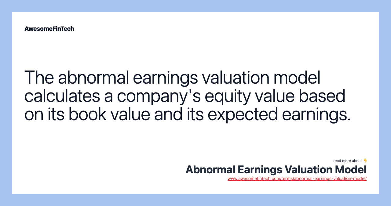 The abnormal earnings valuation model calculates a company's equity value based on its book value and its expected earnings.