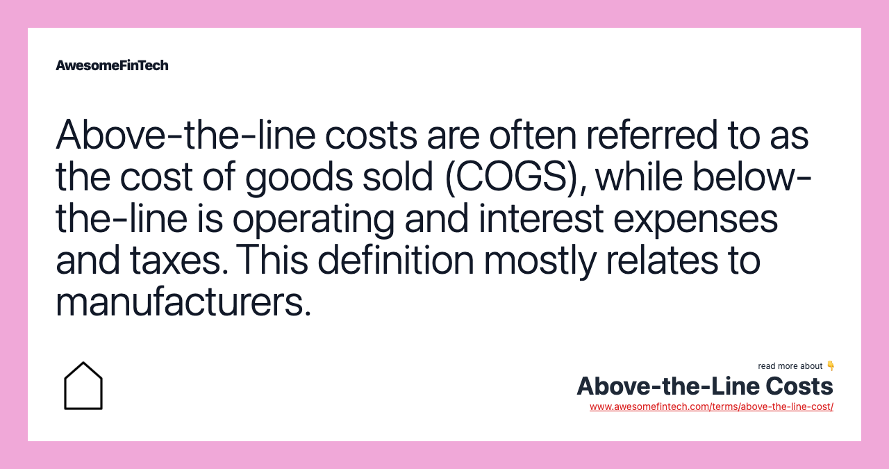 Above-the-line costs are often referred to as the cost of goods sold (COGS), while below-the-line is operating and interest expenses and taxes. This definition mostly relates to manufacturers.