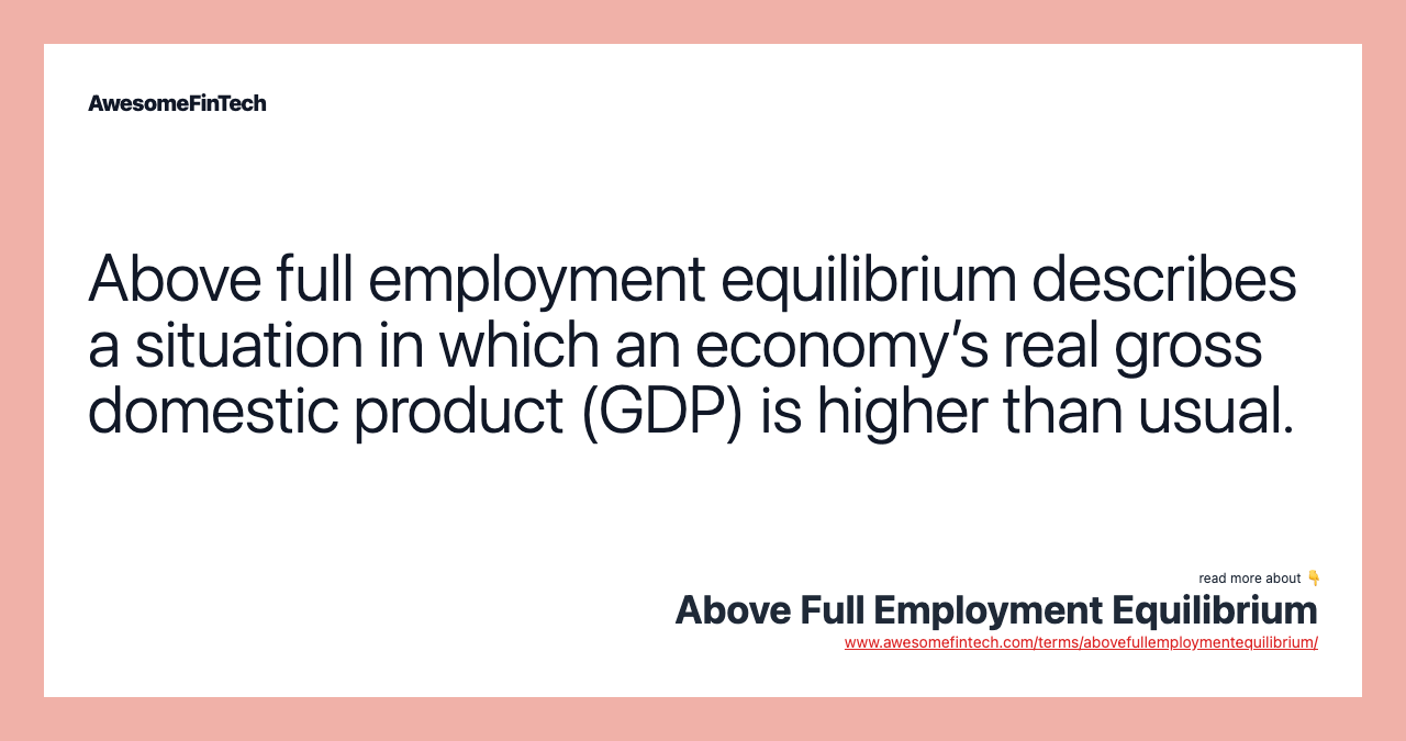 Above full employment equilibrium describes a situation in which an economy’s real gross domestic product (GDP) is higher than usual.