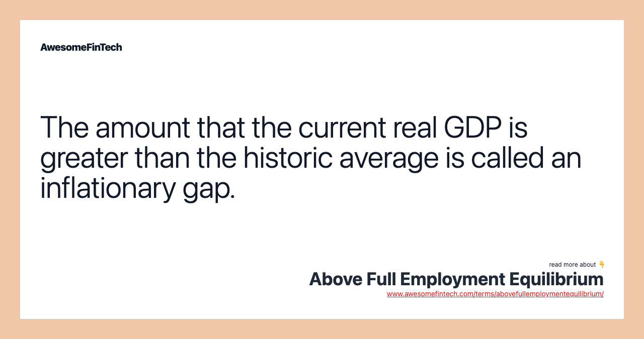 The amount that the current real GDP is greater than the historic average is called an inflationary gap.