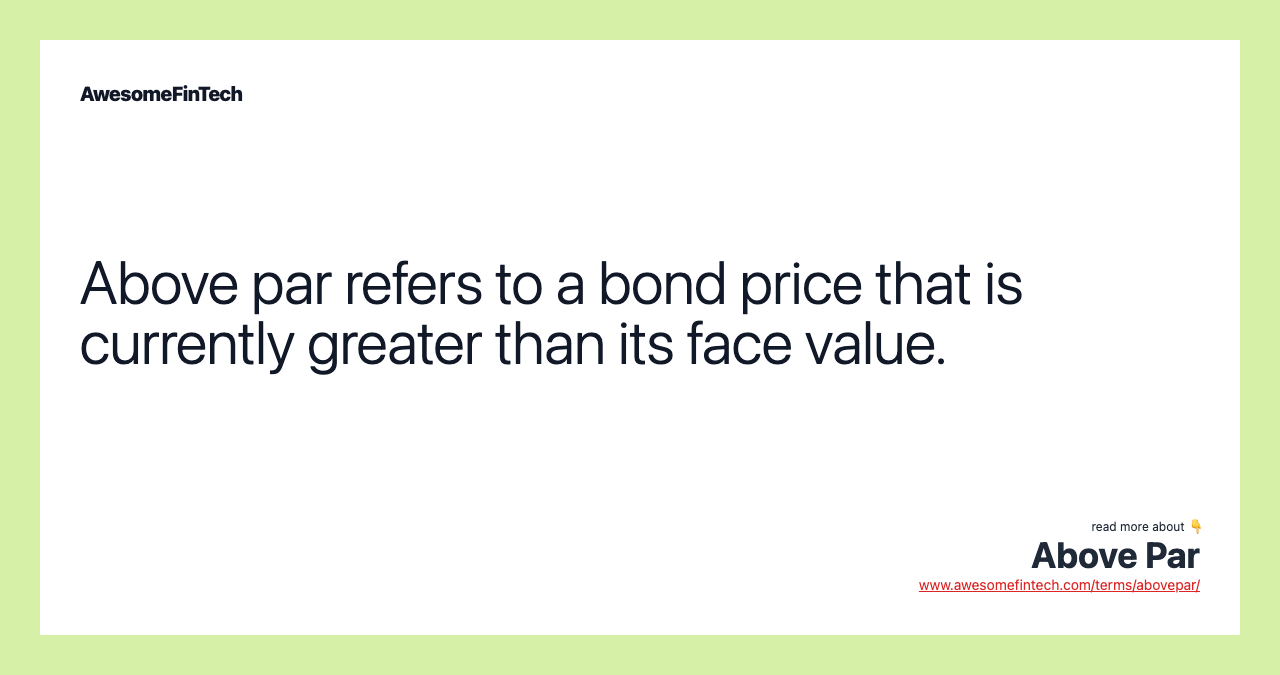 Above par refers to a bond price that is currently greater than its face value.