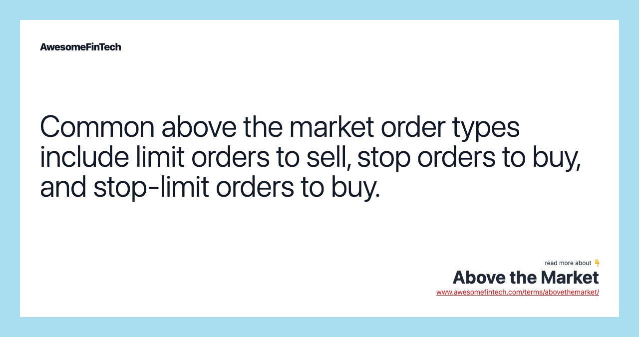 Common above the market order types include limit orders to sell, stop orders to buy, and stop-limit orders to buy.