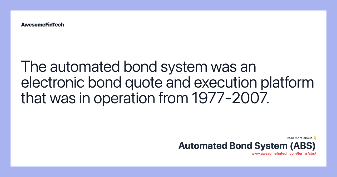 The automated bond system was an electronic bond quote and execution platform that was in operation from 1977-2007.