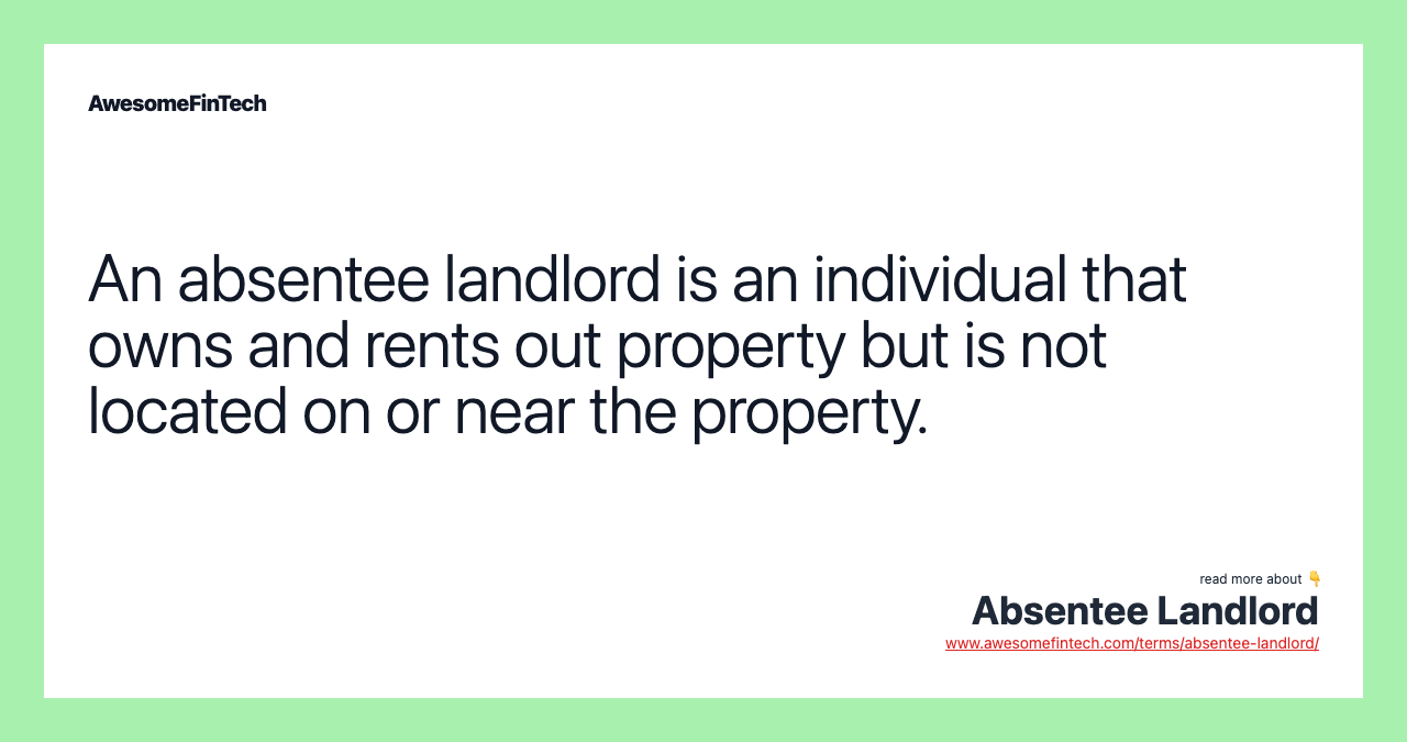 An absentee landlord is an individual that owns and rents out property but is not located on or near the property.