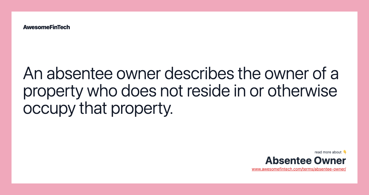 An absentee owner describes the owner of a property who does not reside in or otherwise occupy that property.