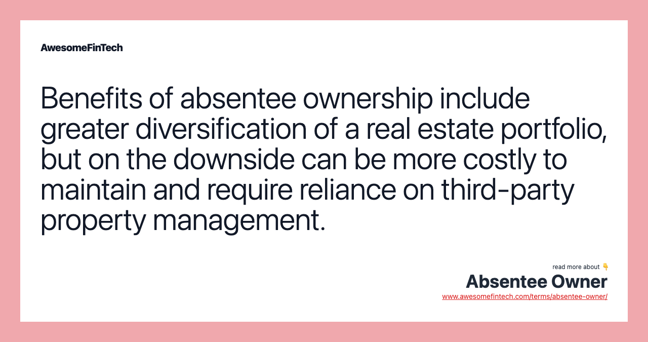 Benefits of absentee ownership include greater diversification of a real estate portfolio, but on the downside can be more costly to maintain and require reliance on third-party property management.