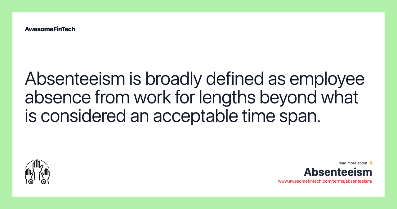 Absenteeism is broadly defined as employee absence from work for lengths beyond what is considered an acceptable time span.