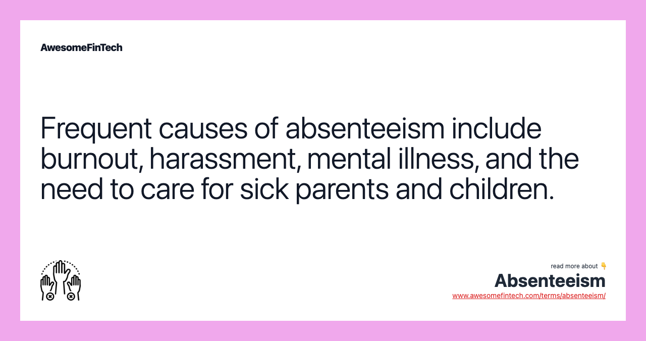Frequent causes of absenteeism include burnout, harassment, mental illness, and the need to care for sick parents and children.