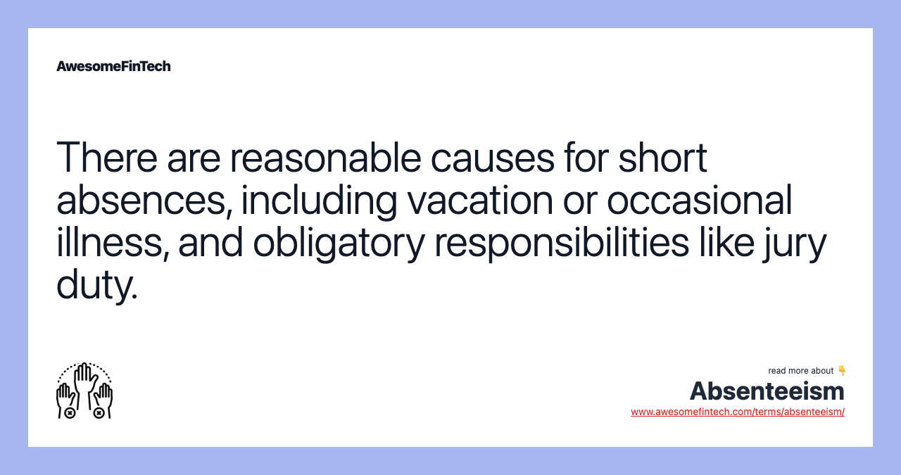 There are reasonable causes for short absences, including vacation or occasional illness, and obligatory responsibilities like jury duty.